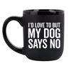 I'd Love To But My Dog Says No Coffee Mug